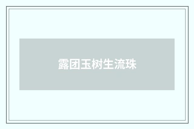 露团玉树生流珠