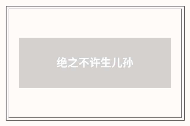绝之不许生儿孙
