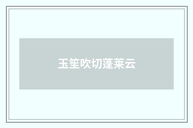 玉笙吹切蓬莱云