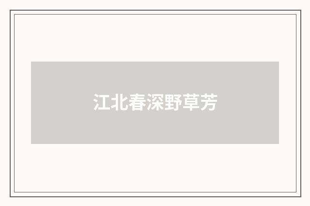 江北春深野草芳