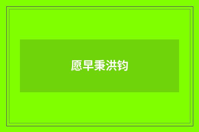 愿早秉洪钧