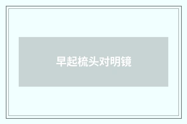 早起梳头对明镜