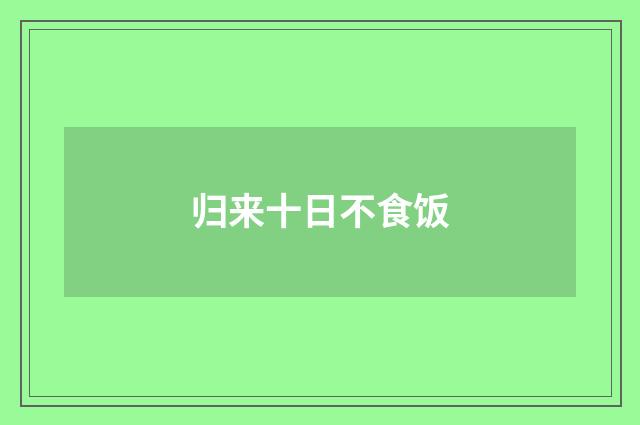 归来十日不食饭