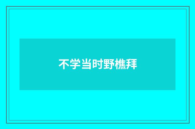 不学当时野樵拜