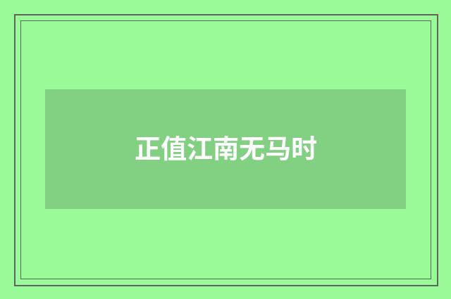 正值江南无马时