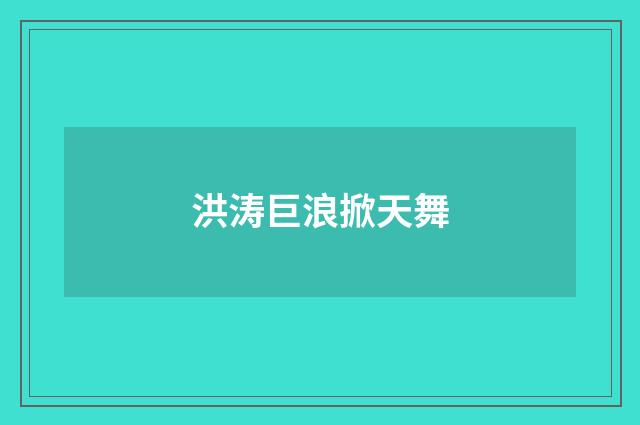 洪涛巨浪掀天舞