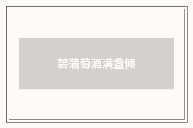 碧蒲萄酒满盏倾