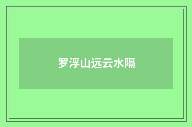 罗浮山远云水隔