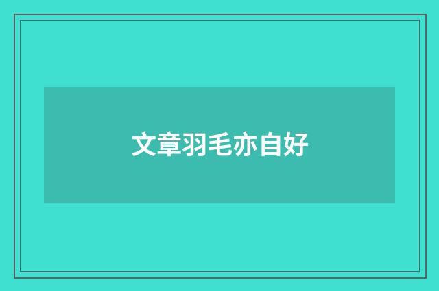 文章羽毛亦自好