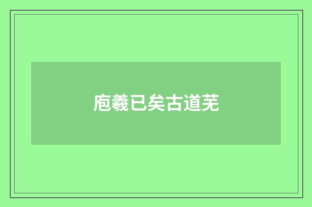 庖羲已矣古道芜