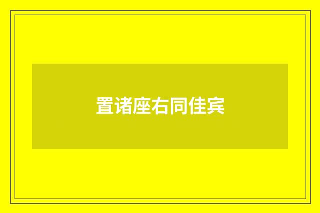 置诸座右同佳宾