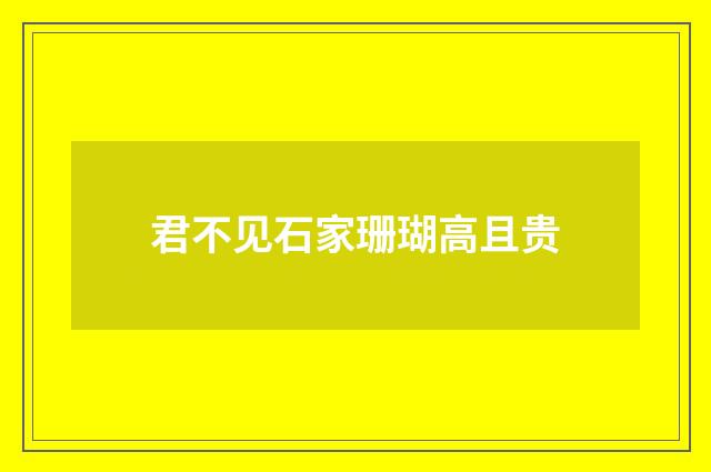君不见石家珊瑚高且贵