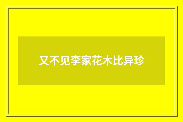又不见李家花木比异珍