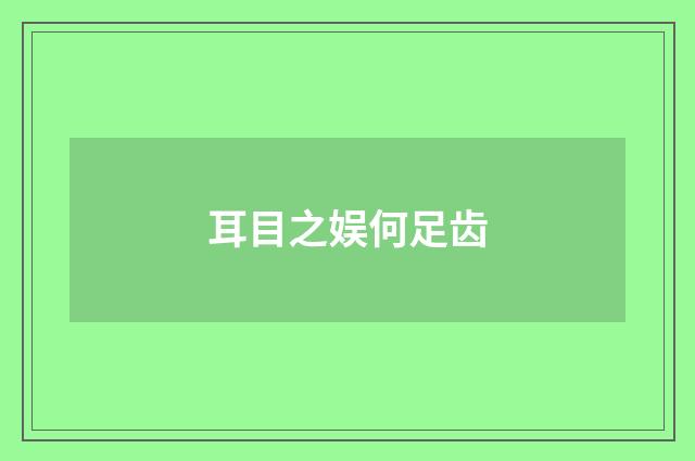 耳目之娱何足齿