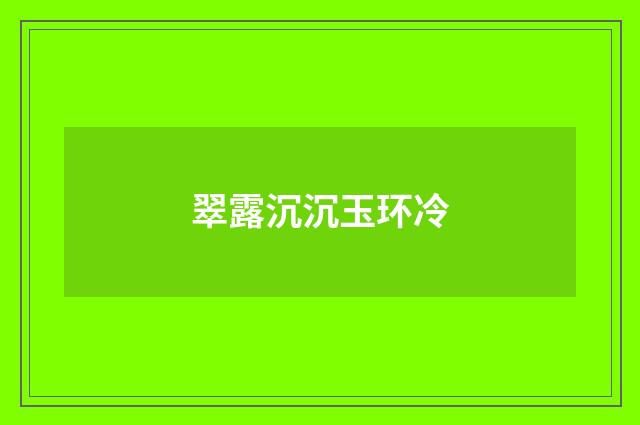 翠露沉沉玉环冷