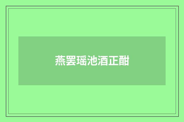 燕罢瑶池酒正酣