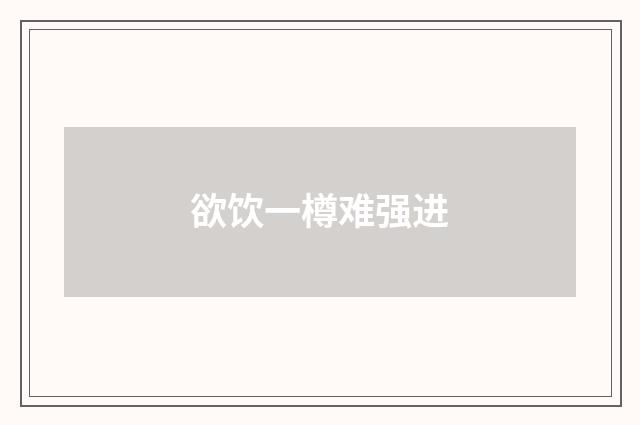 欲饮一樽难强进