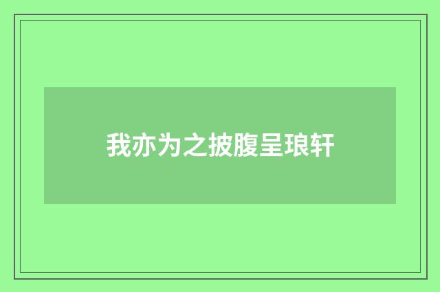 我亦为之披腹呈琅轩