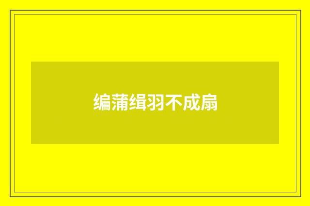编蒲缉羽不成扇