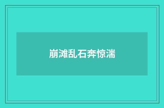 崩滩乱石奔惊湍
