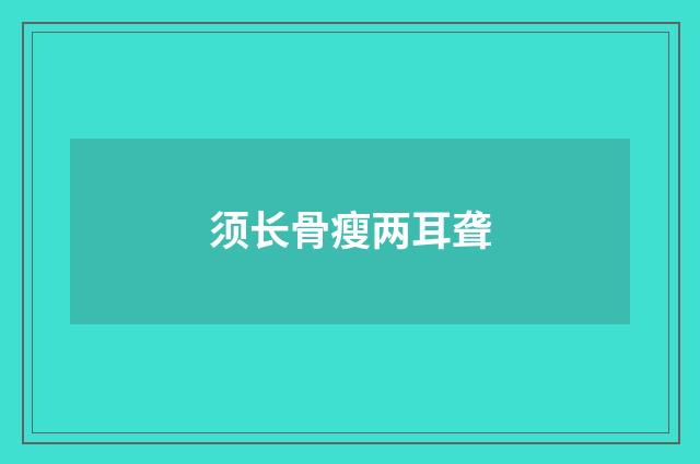 须长骨瘦两耳聋