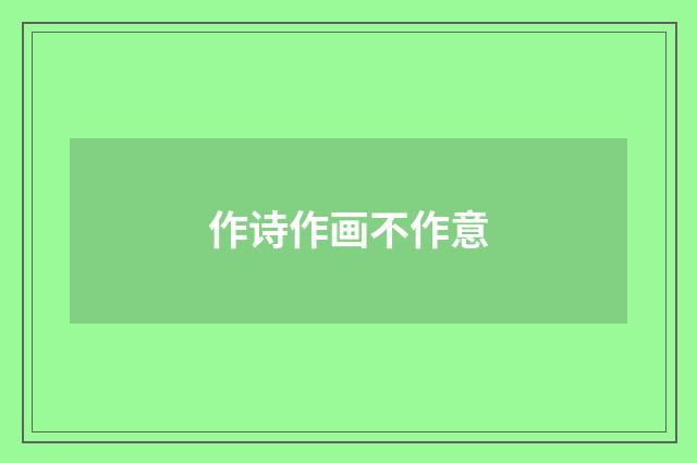 作诗作画不作意