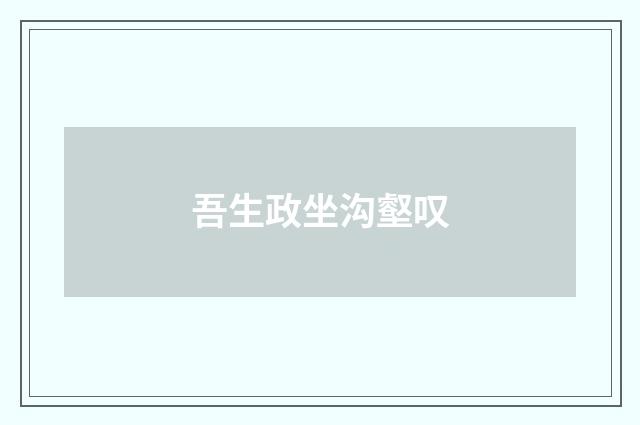 吾生政坐沟壑叹