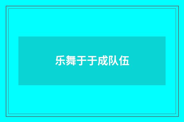 乐舞于于成队伍