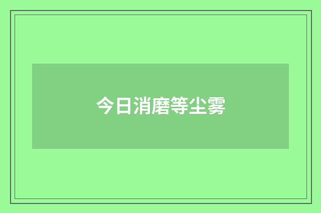 今日消磨等尘雾