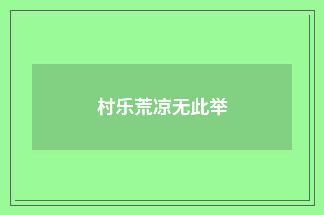 村乐荒凉无此举