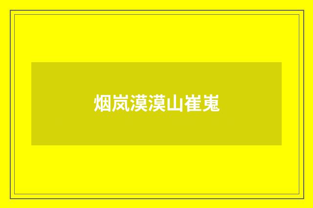烟岚漠漠山崔嵬