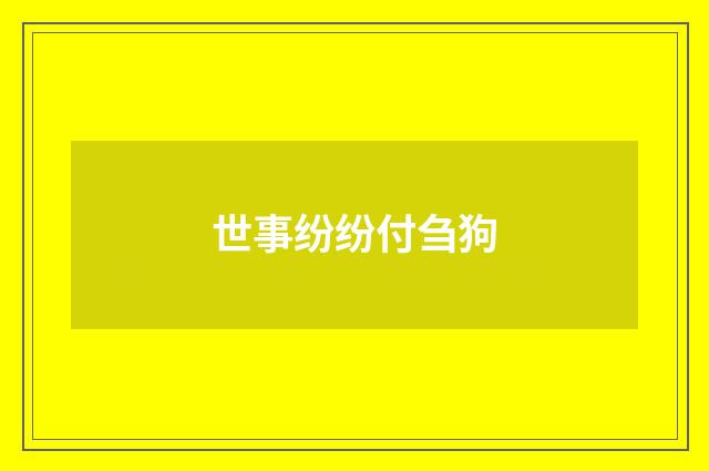 世事纷纷付刍狗