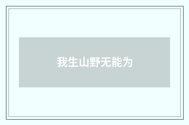 我生山野无能为