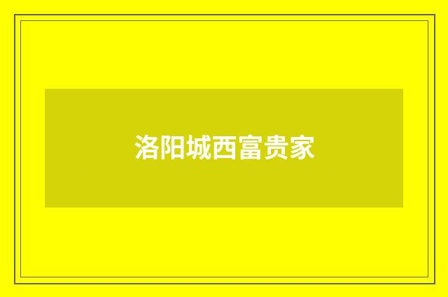 洛阳城西富贵家