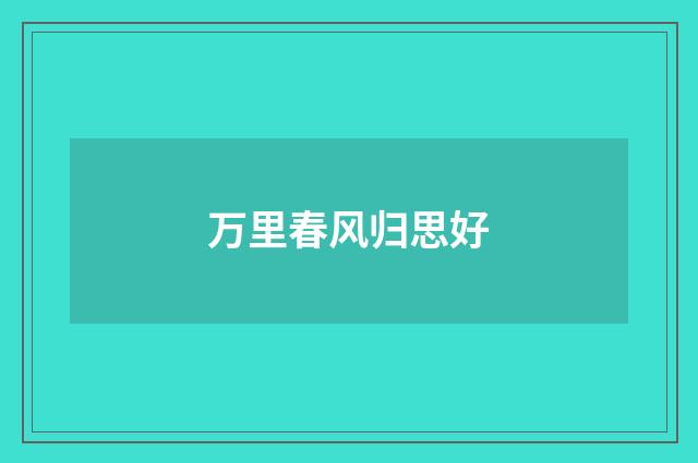 万里春风归思好