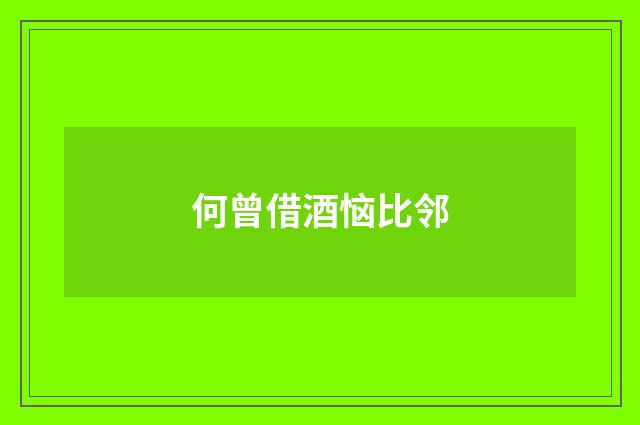 何曾借酒恼比邻