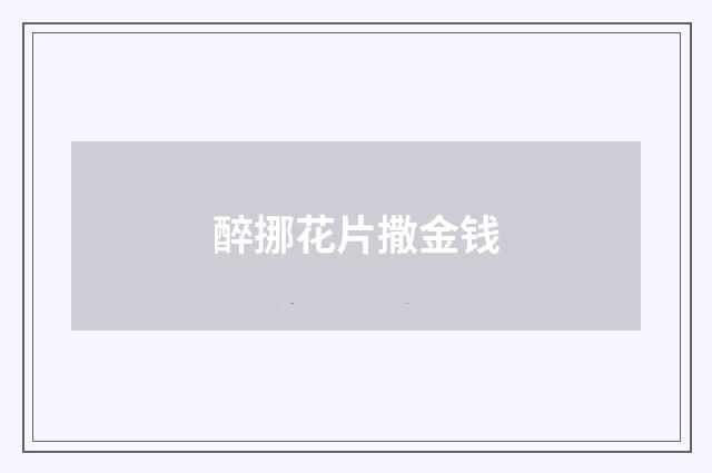 醉挪花片撒金钱