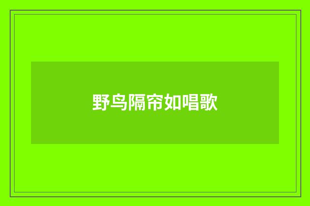 野鸟隔帘如唱歌