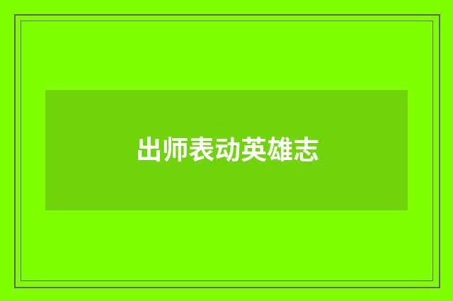 出师表动英雄志