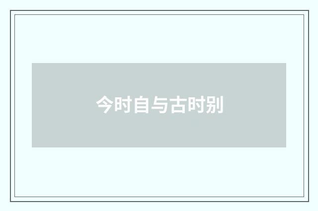 今时自与古时别