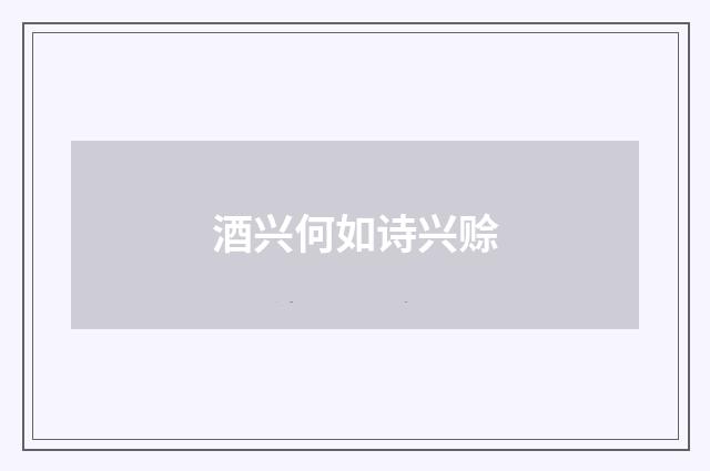 酒兴何如诗兴赊