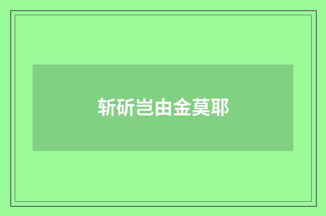 斩斫岂由金莫耶