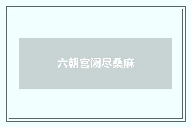 六朝宫阙尽桑麻