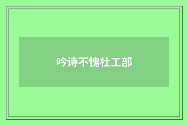 吟诗不愧杜工部