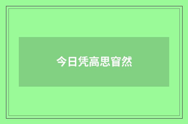 今日凭高思窅然