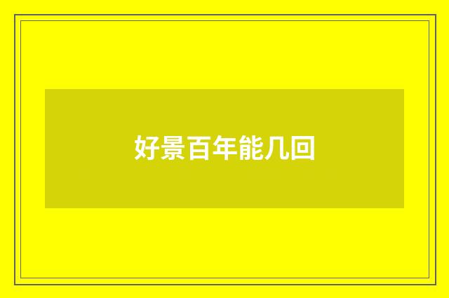 好景百年能几回