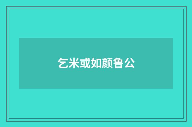 乞米或如颜鲁公