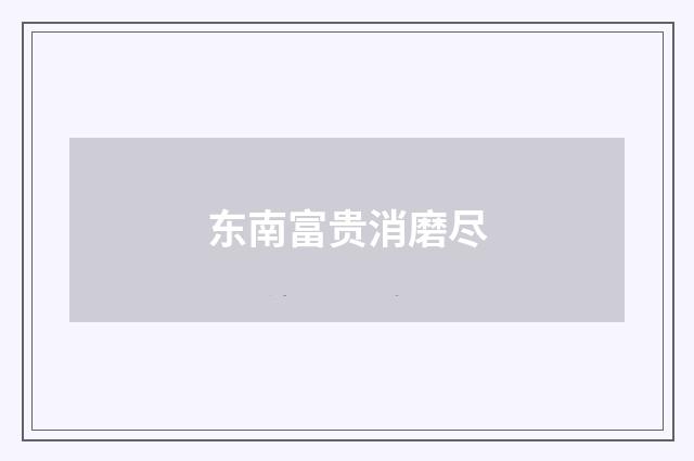 东南富贵消磨尽