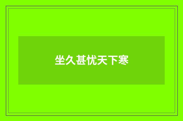 坐久甚忧天下寒