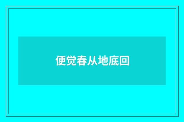 便觉春从地底回